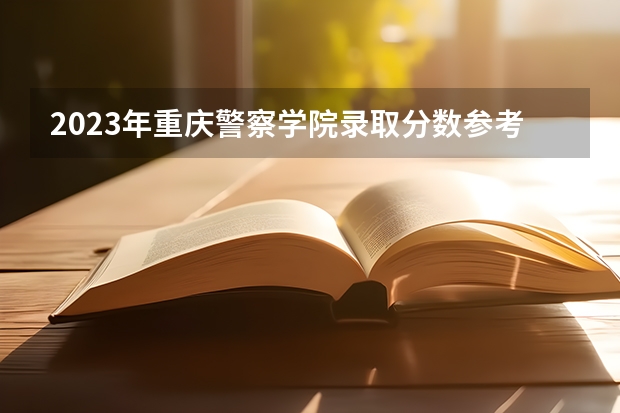 2023年重庆警察学院录取分数参考