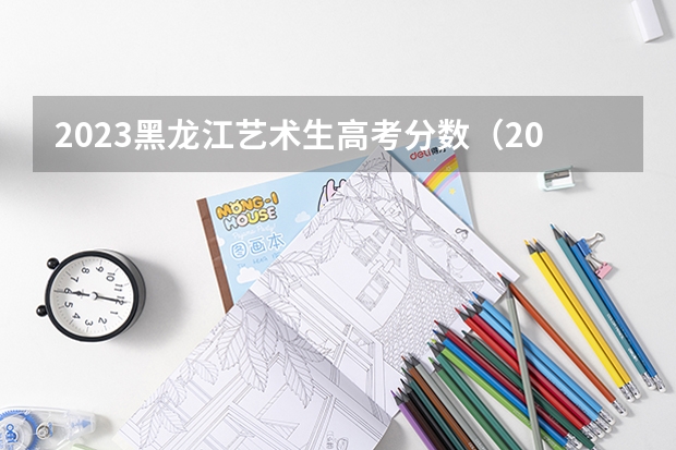 2023黑龙江艺术生高考分数（2023黑龙江专科学校分数线）
